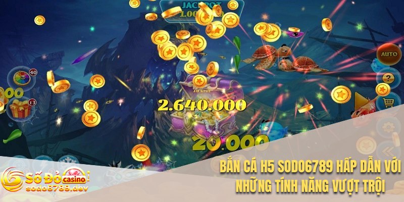 Bắn cá H5 Sodo6789 Hấp Dẫn Với Những Tính Năng Vượt Trội 1 Bắn cá H5 Sodo6789